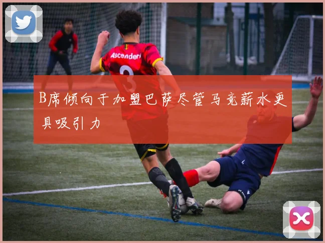 B席倾向于加盟巴萨尽管马竞薪水更具吸引力